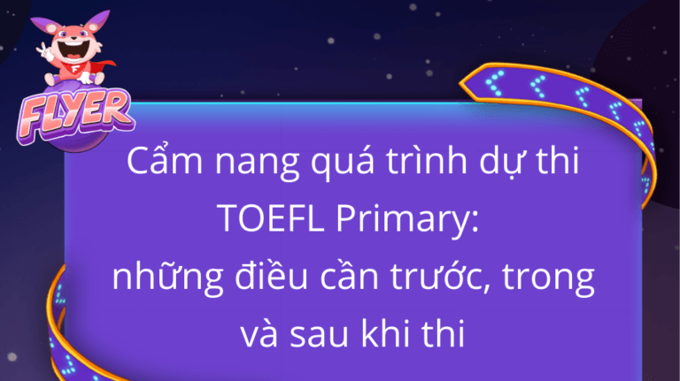 Cẩm nang quá trình dự thi TOEFL Primary: những điều cần làm trước, trong và sau kỳ thi