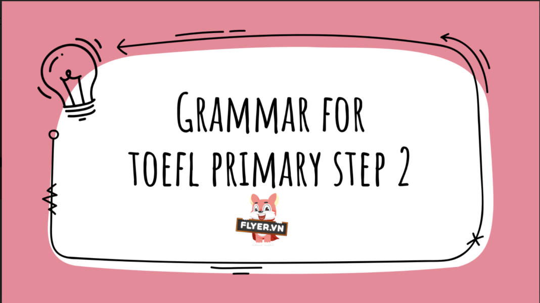 12 chủ điểm ngữ pháp TOEFL PRIMARY STEP 2 con phải nắm vững để thi tốt