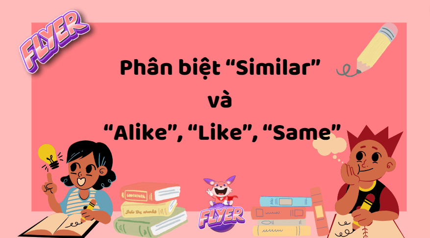 Phân biệt “Similar” và “Alike”, “Like”, “Same”