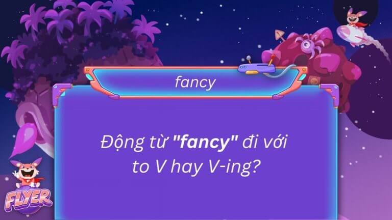 Fancy to V hay Ving? Tổng hợp 6 cách dùng động từ “fancy” chính xác nhất kèm ví dụ cụ thể