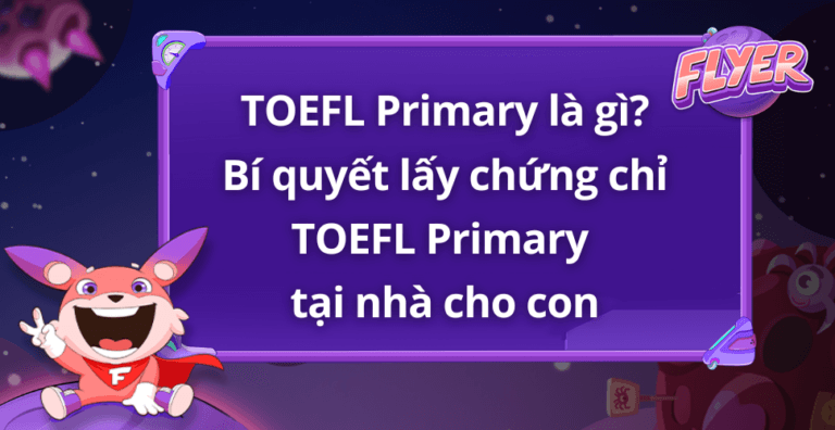 TOEFL Primary là gì? Thang điểm, lợi ích của phiếu điểm TOEFL Primary + tài liệu luyện thi